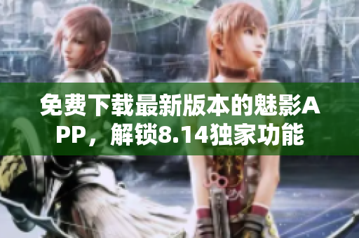 免費下載最新版本的魅影APP，解鎖8.14獨家功能