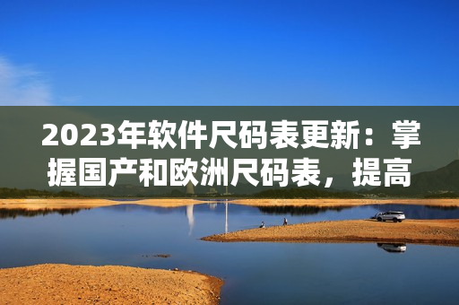 2023年軟件尺碼表更新：掌握國(guó)產(chǎn)和歐洲尺碼表，提高編程效率！