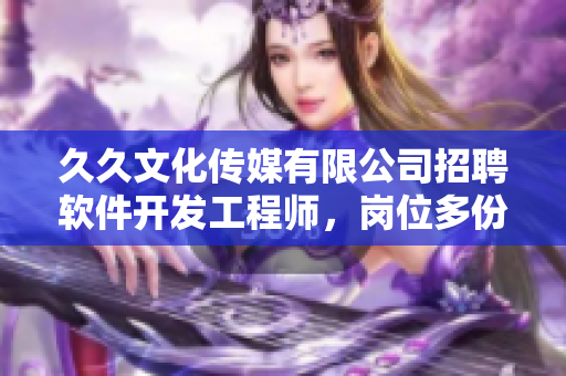 久久文化傳媒有限公司招聘軟件開發(fā)工程師，崗位多份！
