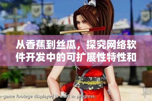 從香蕉到絲瓜，探究網(wǎng)絡(luò)軟件開(kāi)發(fā)中的可擴(kuò)展性特性和挑戰(zhàn)