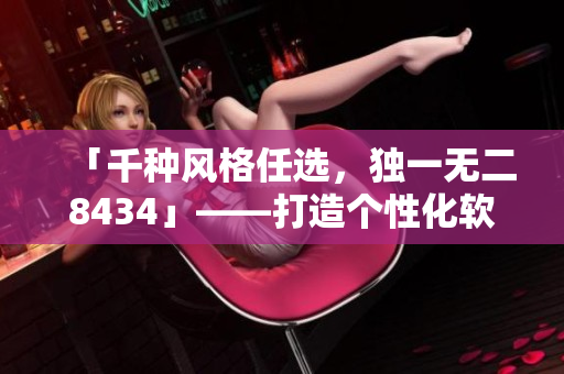 「千種風格任選，獨一無二8434」——打造個性化軟件的秘訣