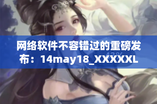 網(wǎng)絡(luò)軟件不容錯(cuò)過(guò)的重磅發(fā)布：14may18_XXXXXL56endian
