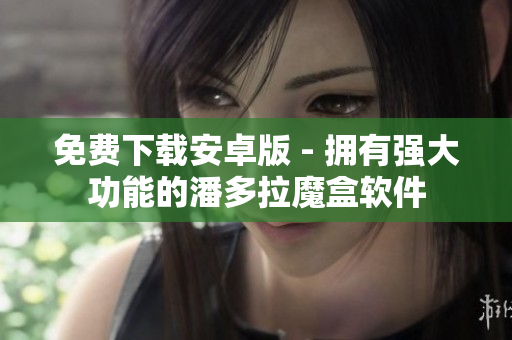 免費下載安卓版 - 擁有強大功能的潘多拉魔盒軟件