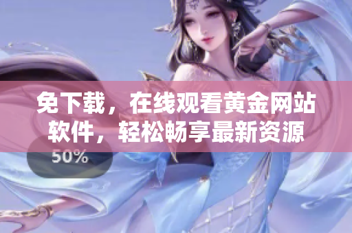 免下載，在線觀看黃金網(wǎng)站軟件，輕松暢享最新資源