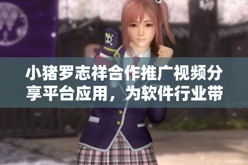小豬羅志祥合作推廣視頻分享平臺應用，為軟件行業(yè)帶來新風尚