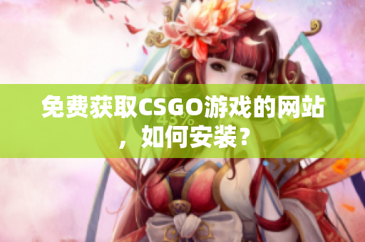 免費(fèi)獲取CSGO游戲的網(wǎng)站，如何安裝？