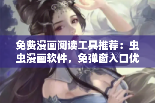 免費漫畫閱讀工具推薦：蟲蟲漫畫軟件，免彈窗入口優(yōu)化