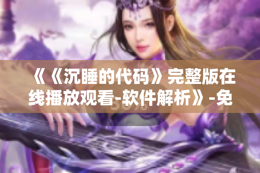 《《沉睡的代碼》完整版在線播放觀看-軟件解析》-免費追?。? title=
