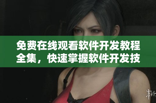 免費(fèi)在線觀看軟件開(kāi)發(fā)教程全集，快速掌握軟件開(kāi)發(fā)技能！