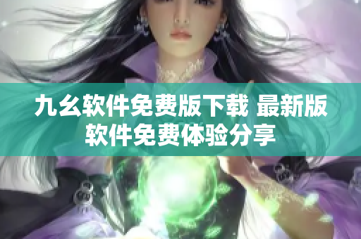 九幺軟件免費版下載 最新版軟件免費體驗分享