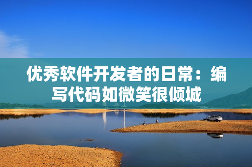優(yōu)秀軟件開發(fā)者的日常：編寫代碼如微笑很傾城