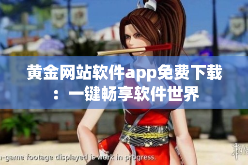 黃金網(wǎng)站軟件app免費下載：一鍵暢享軟件世界