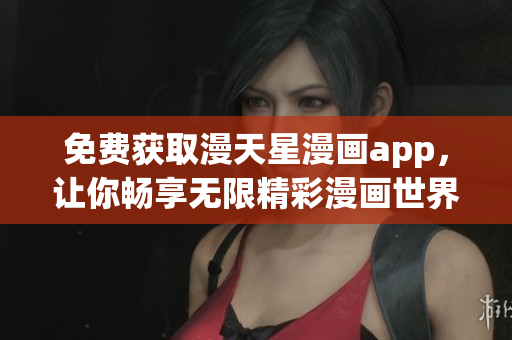 免費(fèi)獲取漫天星漫畫app，讓你暢享無限精彩漫畫世界