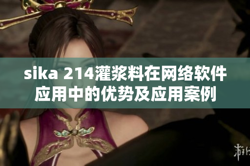 sika 214灌漿料在網(wǎng)絡(luò)軟件應(yīng)用中的優(yōu)勢及應(yīng)用案例