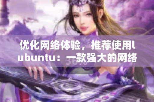 優(yōu)化網(wǎng)絡(luò)體驗(yàn)，推薦使用lubuntu：一款強(qiáng)大的網(wǎng)絡(luò)軟件