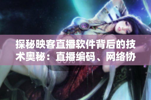 探秘映客直播軟件背后的技術(shù)奧秘：直播編碼、網(wǎng)絡(luò)協(xié)議和優(yōu)化策略