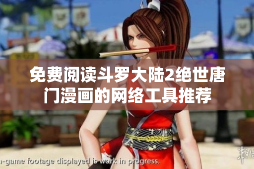 免費(fèi)閱讀斗羅大陸2絕世唐門(mén)漫畫(huà)的網(wǎng)絡(luò)工具推薦