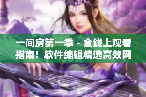 一間房第一季 - 全線上觀看指南！軟件編輯精選高效網(wǎng)絡(luò)觀看軟件推薦