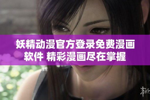 妖精動(dòng)漫官方登錄免費(fèi)漫畫軟件 精彩漫畫盡在掌握