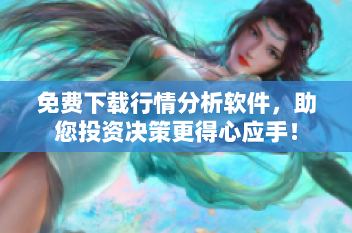 免費下載行情分析軟件，助您投資決策更得心應(yīng)手！