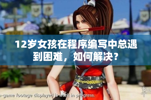 12歲女孩在程序編寫(xiě)中總遇到困難，如何解決？