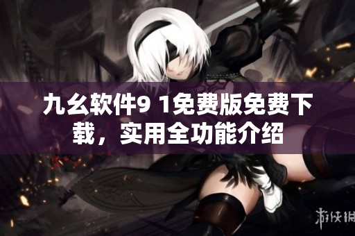 九幺軟件9 1免費(fèi)版免費(fèi)下載，實(shí)用全功能介紹