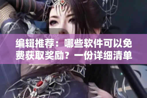 編輯推薦：哪些軟件可以免費(fèi)獲取獎(jiǎng)勵(lì)？一份詳細(xì)清單等你查收！