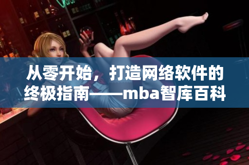 從零開始，打造網(wǎng)絡(luò)軟件的終極指南——mba智庫百科蘑菇視頻