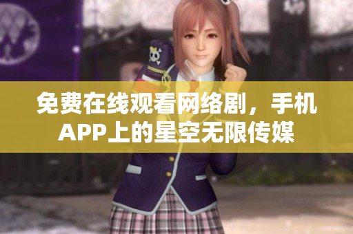 免費在線觀看網絡劇，手機APP上的星空無限傳媒