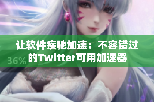 讓軟件疾馳加速：不容錯(cuò)過(guò)的Twitter可用加速器