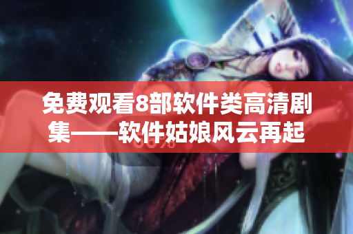 免費觀看8部軟件類高清劇集——軟件姑娘風(fēng)云再起