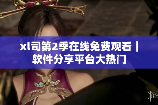 xl司第2季在線免費(fèi)觀看｜軟件分享平臺(tái)大熱門