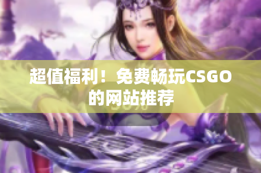 超值福利！免費暢玩CSGO的網(wǎng)站推薦
