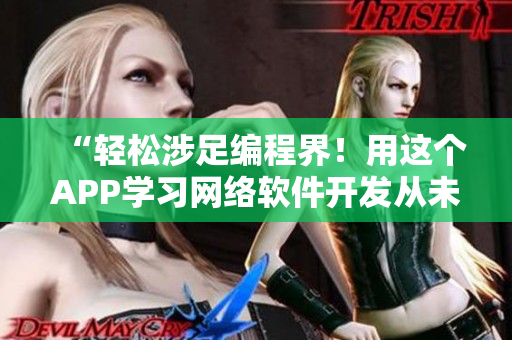 “輕松涉足編程界！用這個APP學(xué)習(xí)網(wǎng)絡(luò)軟件開發(fā)從未如此簡單！”