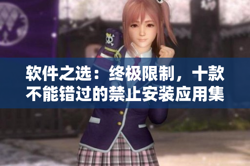 軟件之選：終極限制，十款不能錯過的禁止安裝應(yīng)用集合