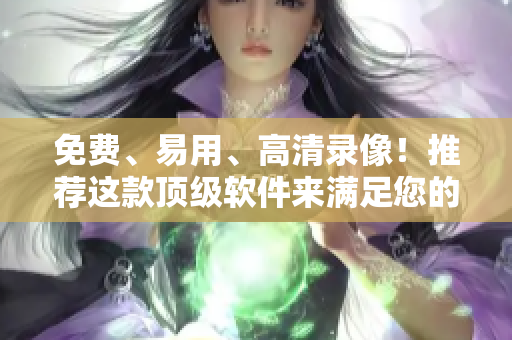 免費、易用、高清錄像！推薦這款頂級軟件來滿足您的視頻錄制需求！