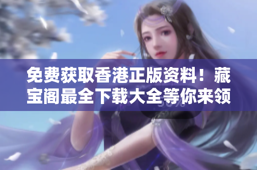 免費(fèi)獲取香港正版資料！藏寶閣最全下載大全等你來領(lǐng)！