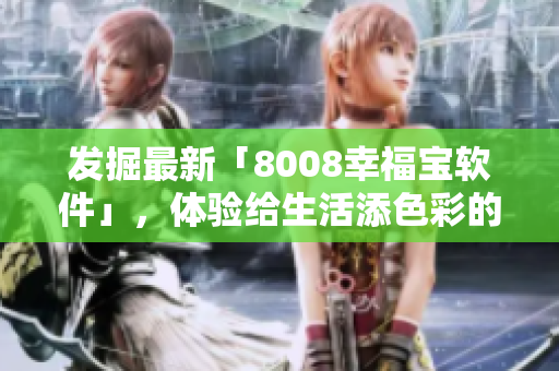 發(fā)掘最新「8008幸福寶軟件」，體驗(yàn)給生活添色彩的創(chuàng)意！