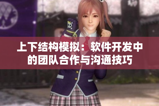 上下結(jié)構(gòu)模擬：軟件開發(fā)中的團(tuán)隊(duì)合作與溝通技巧