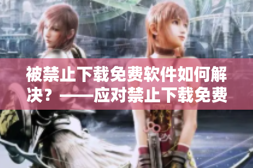被禁止下載免費軟件如何解決？——應對禁止下載免費軟件的解決方案