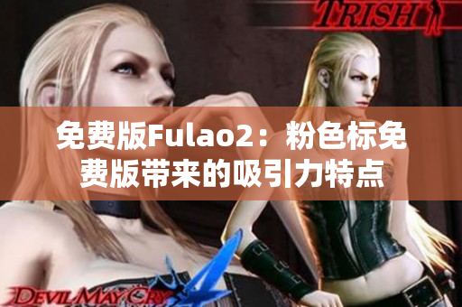 免費(fèi)版Fulao2：粉色標(biāo)免費(fèi)版帶來(lái)的吸引力特點(diǎn)
