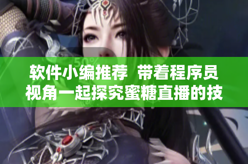 軟件小編推薦  帶著程序員視角一起探究蜜糖直播的技術(shù)管線!