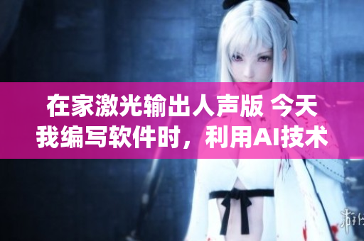 在家激光輸出人聲版 今天我編寫軟件時，利用AI技術(shù)合成DJ女聲