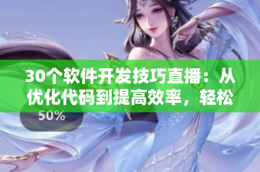 30個(gè)軟件開發(fā)技巧直播：從優(yōu)化代碼到提高效率，輕松掌握編程技能！