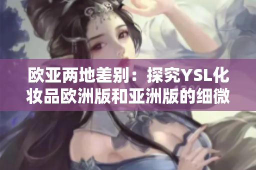 歐亞兩地差別：探究YSL化妝品歐洲版和亞洲版的細微區(qū)別