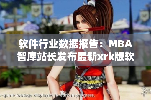 軟件行業(yè)數(shù)據(jù)報(bào)告：MBA智庫(kù)站長(zhǎng)發(fā)布最新xrk版軟件統(tǒng)計(jì)數(shù)據(jù)