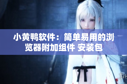 小黃鴨軟件：簡(jiǎn)單易用的瀏覽器附加組件 安裝包