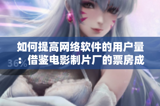 如何提高網絡軟件的用戶量：借鑒電影制片廠的票房成功經驗