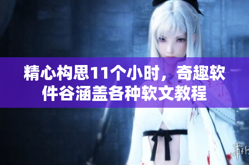 精心構(gòu)思11個小時，奇趣軟件谷涵蓋各種軟文教程