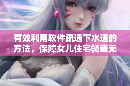 有效利用軟件疏通下水道的方法，保障女兒住宅暢通無阻
